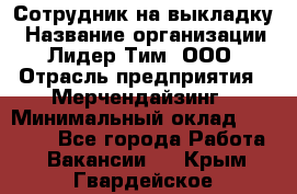 Сотрудник на выкладку › Название организации ­ Лидер Тим, ООО › Отрасль предприятия ­ Мерчендайзинг › Минимальный оклад ­ 18 000 - Все города Работа » Вакансии   . Крым,Гвардейское